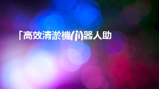 「高效清淤機(jī)器人助力河道暢通，實(shí)現(xiàn)生態(tài)共贏！」